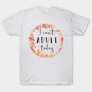 I can't adult today T-Shirt